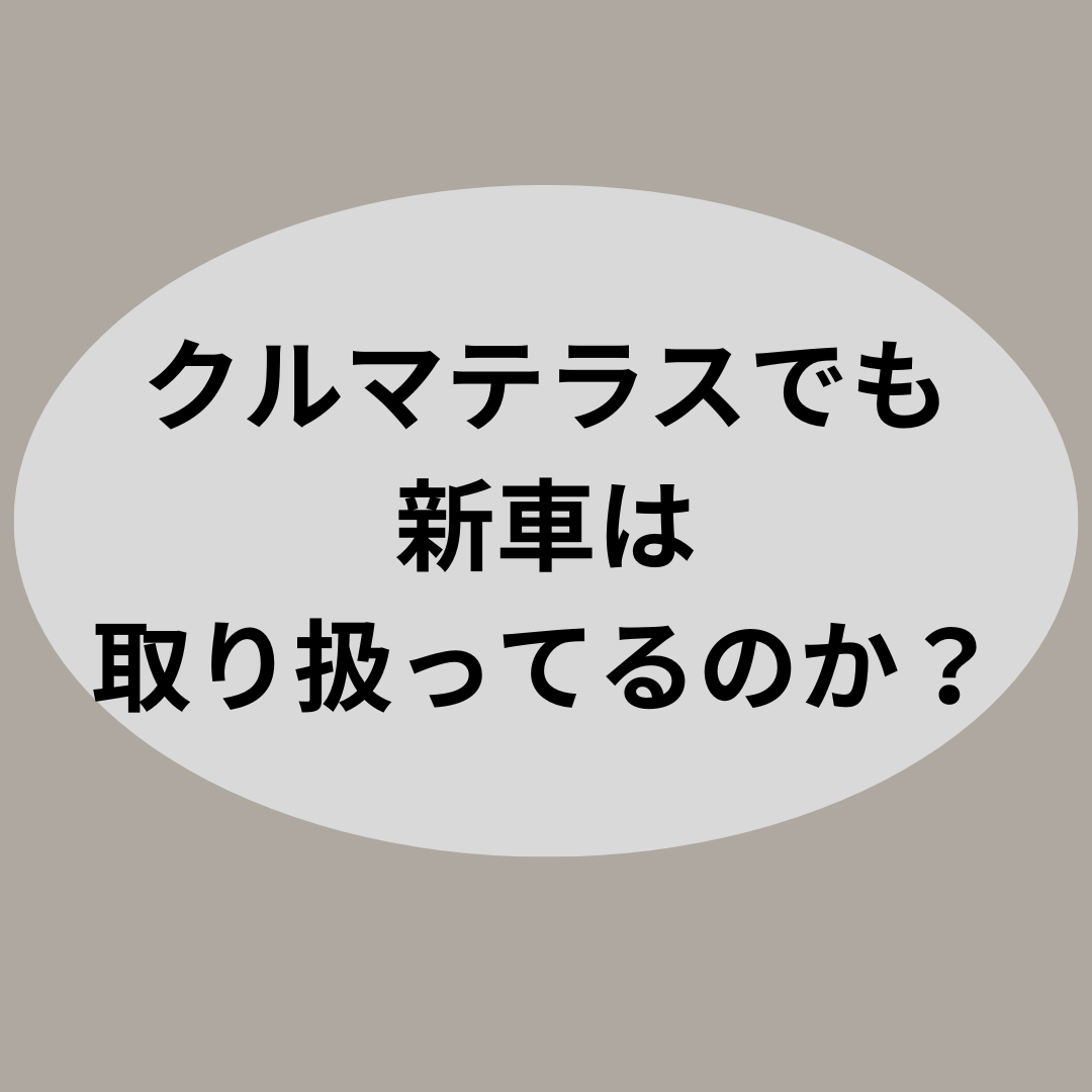 クルマテラスでも新車は取り扱ってるのか？