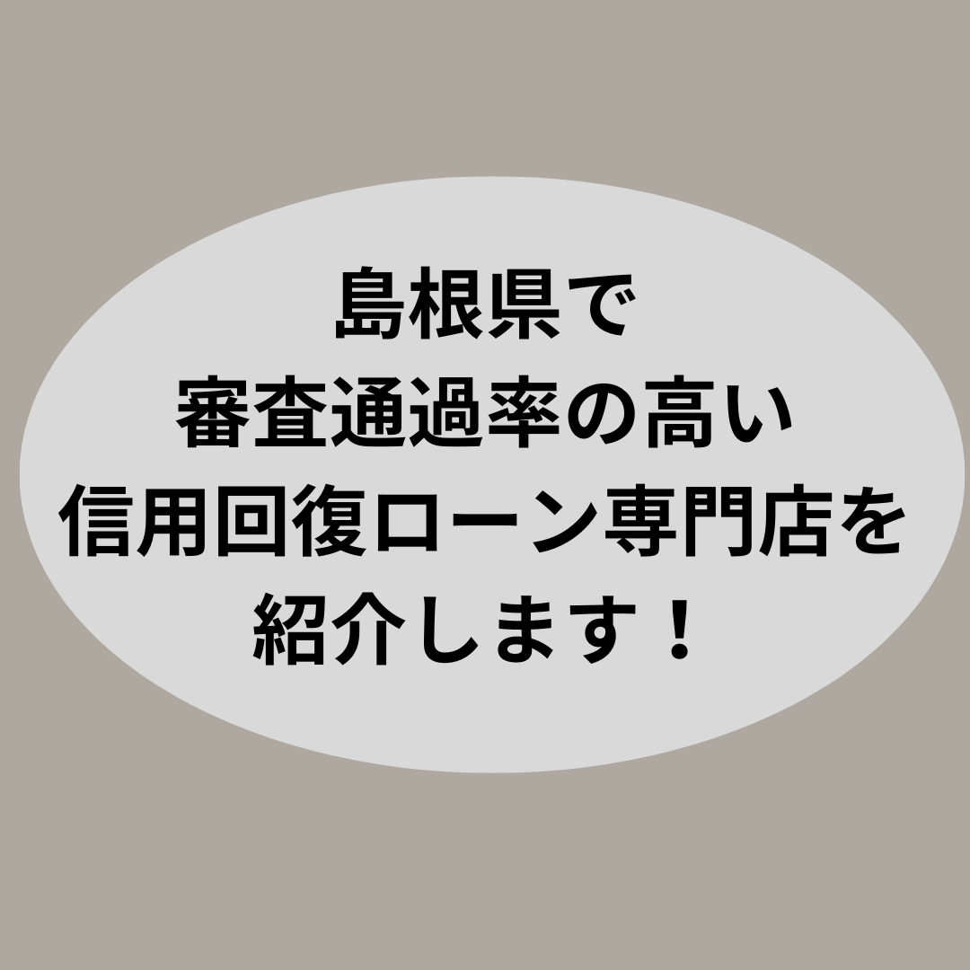 島根県で審査通過率の高い信用回復ローン専門店を紹介します！
