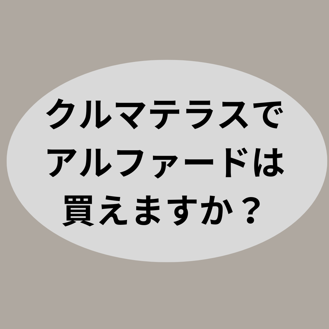 クルマテラスでアルファードは買えますか？