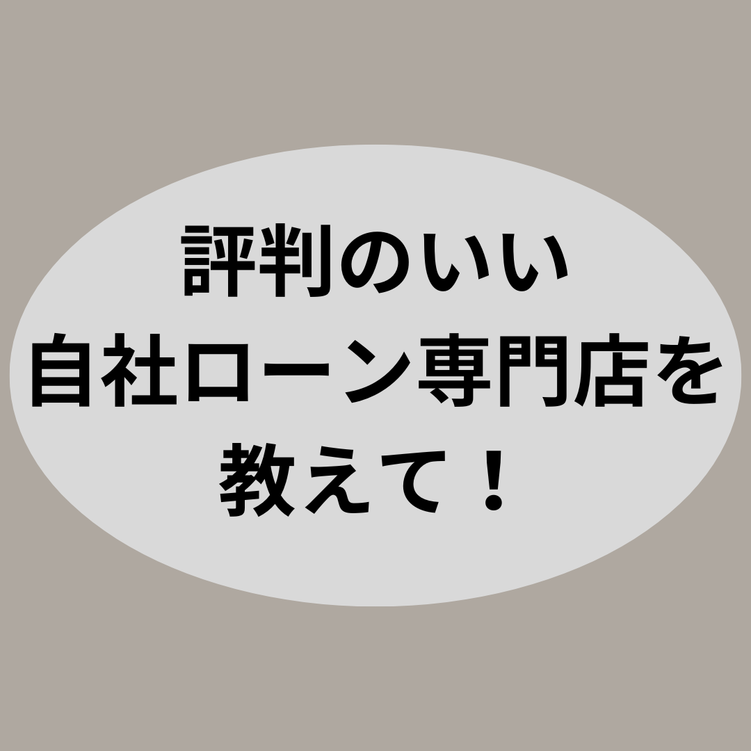 評判のいい自社ローン専門店を教えて！