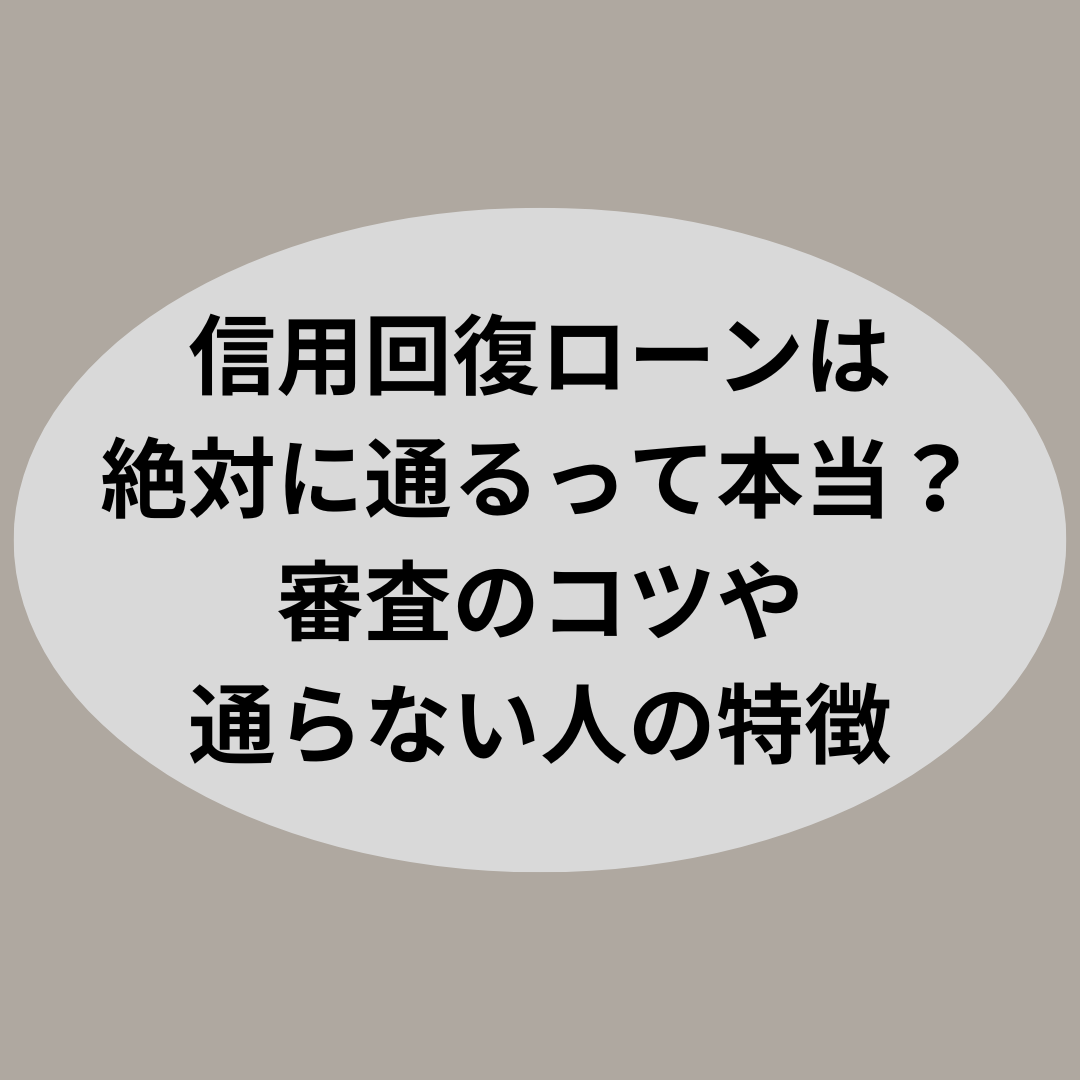 信用回復ローンは絶対に通るって本当？審査のコツや通らない人の特徴